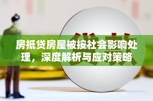 鱼峰房抵贷房屋被按社会影响处理，深度解析与应对策略